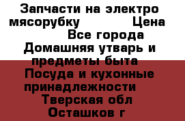 Запчасти на электро мясорубку kenwood › Цена ­ 450 - Все города Домашняя утварь и предметы быта » Посуда и кухонные принадлежности   . Тверская обл.,Осташков г.